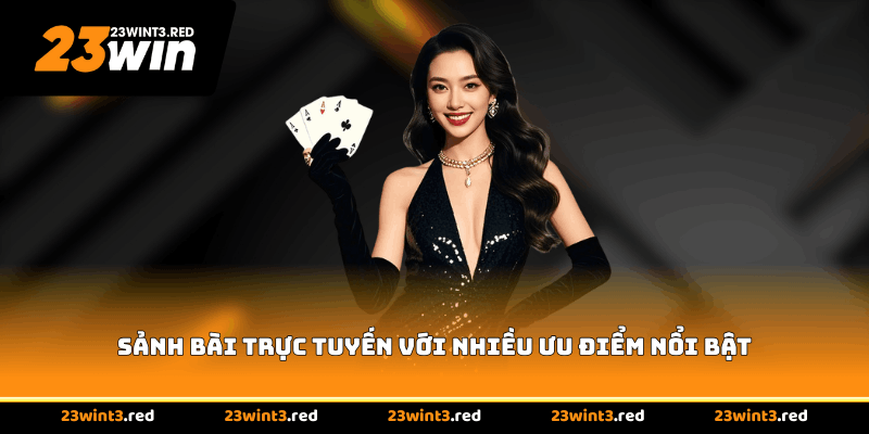 Sảnh bài trực tuyến với nhiều ưu điểm nổi bật