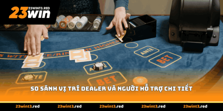 So sánh vị trí Dealer và người hỗ trợ chi tiết
