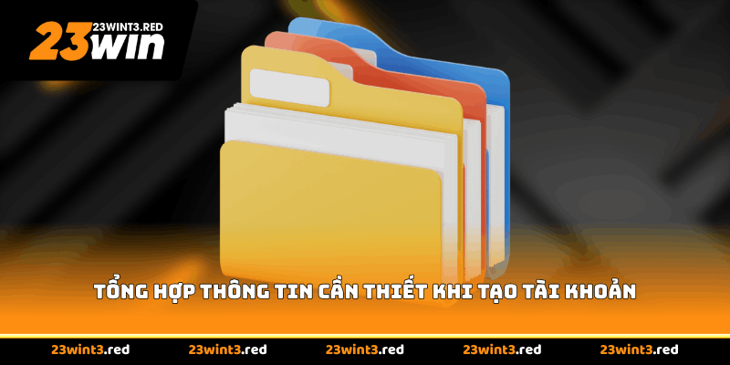 Tổng hợp thông tin cần thiết khi tạo tài khoản